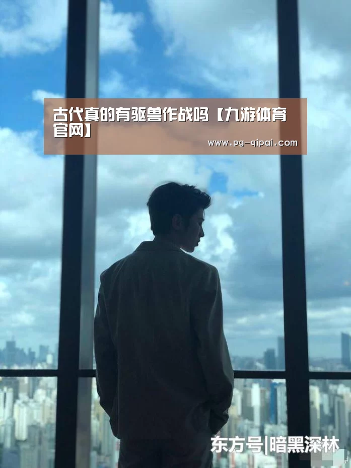 古代真的有驱兽作战吗【九游体育官网】(图2) 九游体育