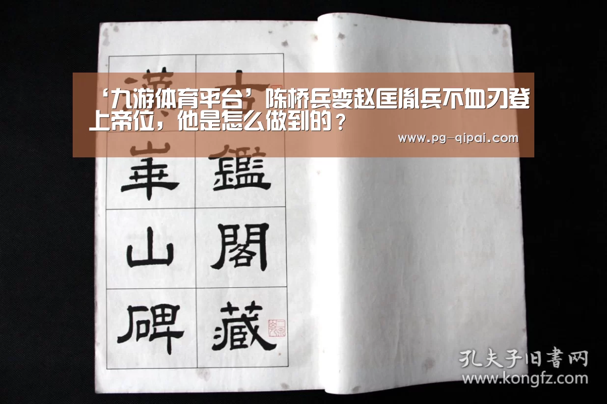 ‘九游体育平台’陈桥兵变赵匡胤兵不血刃登上帝位,他是怎么做到的?(图3) 九游体育平台