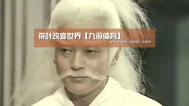 茶叶改变世界【九游体育】(图1) 九游体育官网