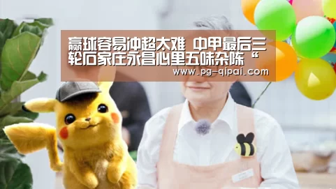 赢球容易冲超太难 中甲最后三轮石家庄永昌心里五味杂陈“九游体育官网”(图3) 九游体育APP下载