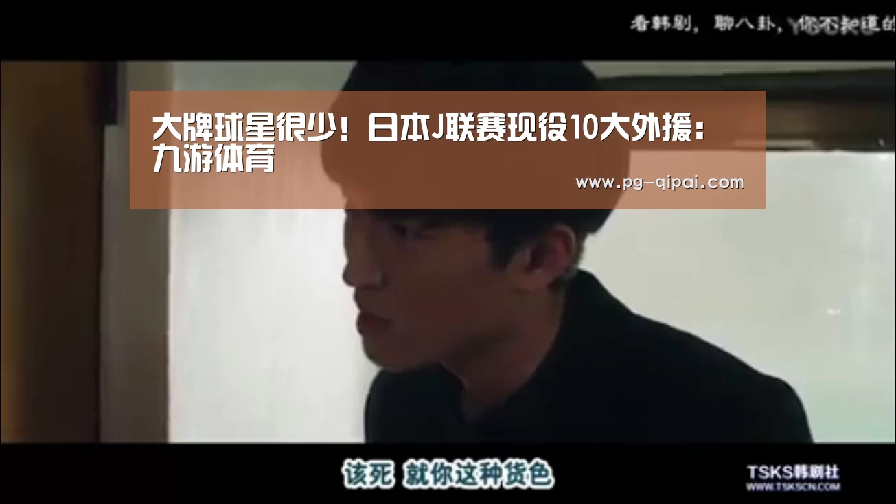 大牌球星很少!日本J联赛现役10大外援:九游体育(图2) 九游体育官网
