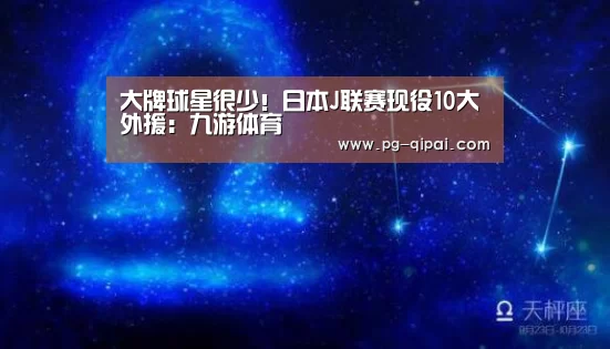 大牌球星很少!日本J联赛现役10大外援:九游体育(图1) 九游体育APP下载
