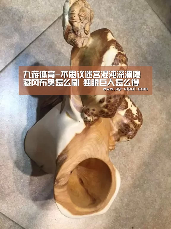 九游体育-不思议迷宫混沌深渊隐藏冈布奥怎么刷 独眼巨人怎么得(图4) 九游体育平台