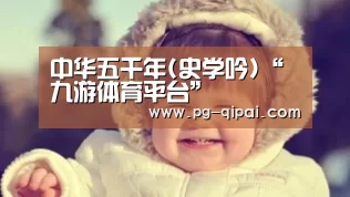 中华五千年(史学吟)“九游体育平台”(图1) 九游体育