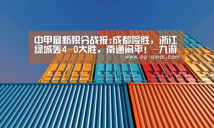中甲最新积分战报:成都险胜,浙江绿城轰4-0大胜,南通闷平!-九游体育APP下载(图2) 九游体育