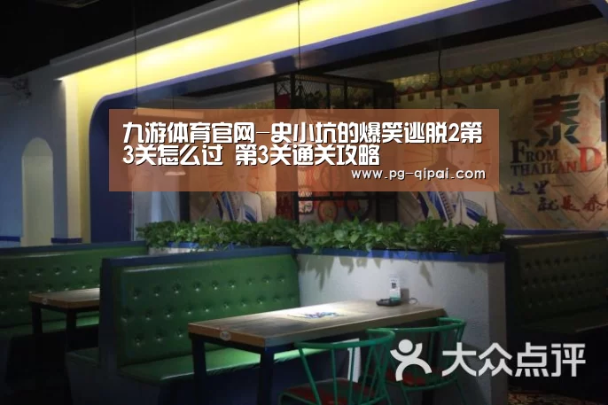 九游体育官网-史小坑的爆笑逃脱2第3关怎么过 第3关通关攻略(图1) 九游体育官网