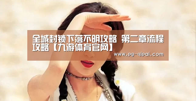 全城封锁下落不明攻略 第二章流程攻略【九游体育官网】(图1) 九游体育平台
