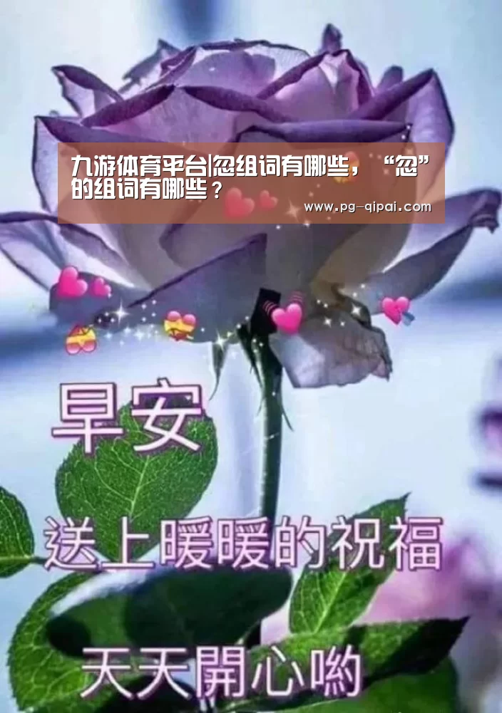 九游体育平台|忽组词有哪些,“忽”的组词有哪些?(图4) 九游体育