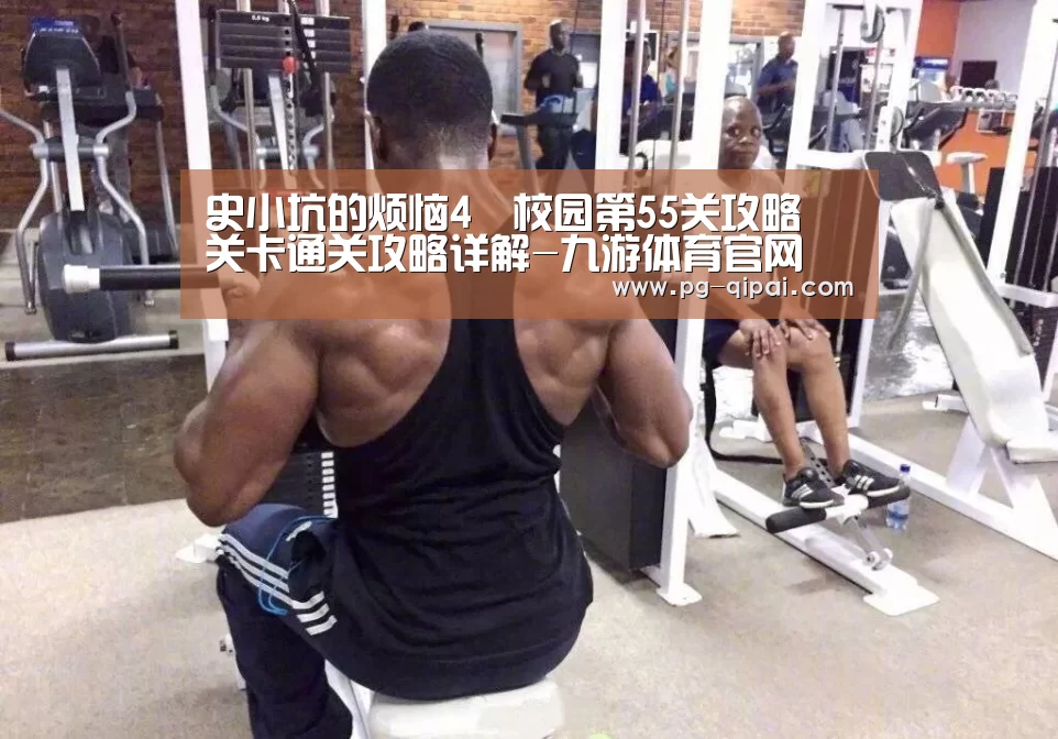 史小坑的烦恼4囧校园第55关攻略 关卡通关攻略详解-九游体育官网(图1) 九游体育APP下载